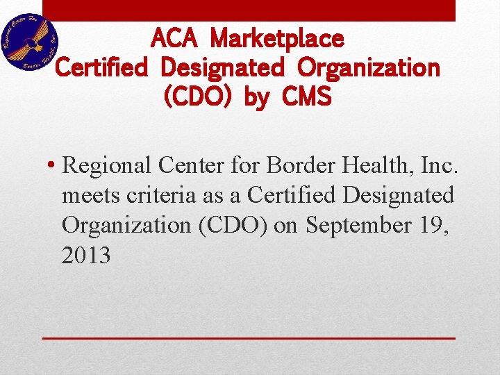 ACA Marketplace Certified Designated Organization (CDO) by CMS • Regional Center for Border Health,