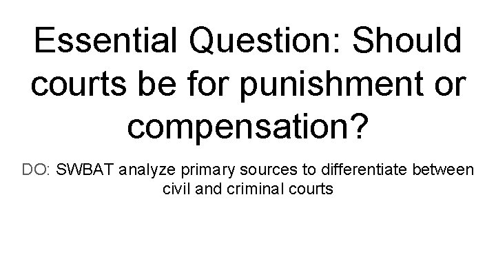 Essential Question: Should courts be for punishment or compensation? DO: SWBAT analyze primary sources