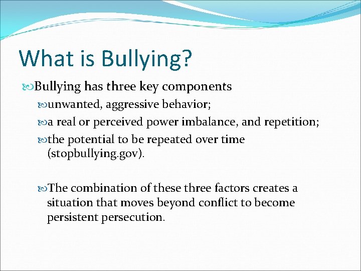 What is Bullying? Bullying has three key components unwanted, aggressive behavior; a real or