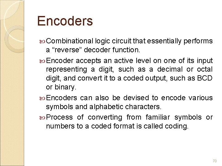 Encoders Combinational logic circuit that essentially performs a “reverse” decoder function. Encoder accepts an