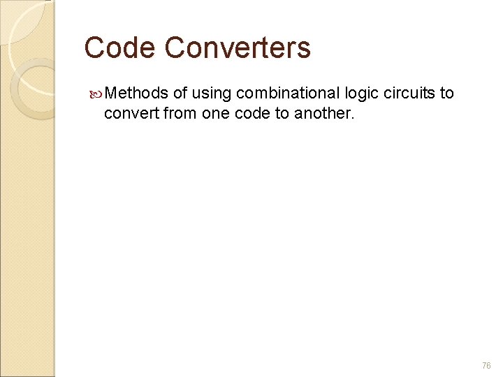 Code Converters Methods of using combinational logic circuits to convert from one code to