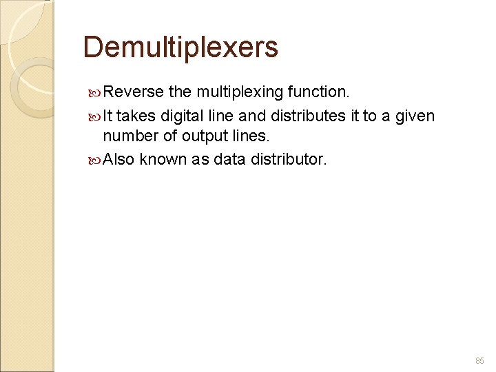 Demultiplexers Reverse the multiplexing function. It takes digital line and distributes it to a