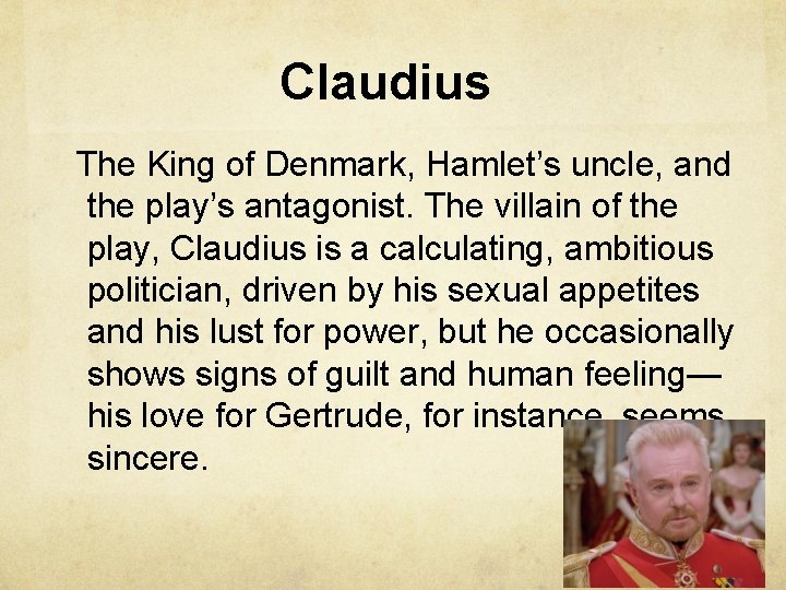 Claudius The King of Denmark, Hamlet’s uncle, and the play’s antagonist. The villain of