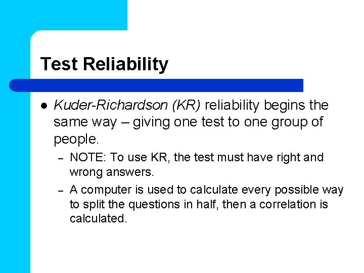 Test Reliability l Kuder-Richardson (KR) reliability begins the same way – giving one test