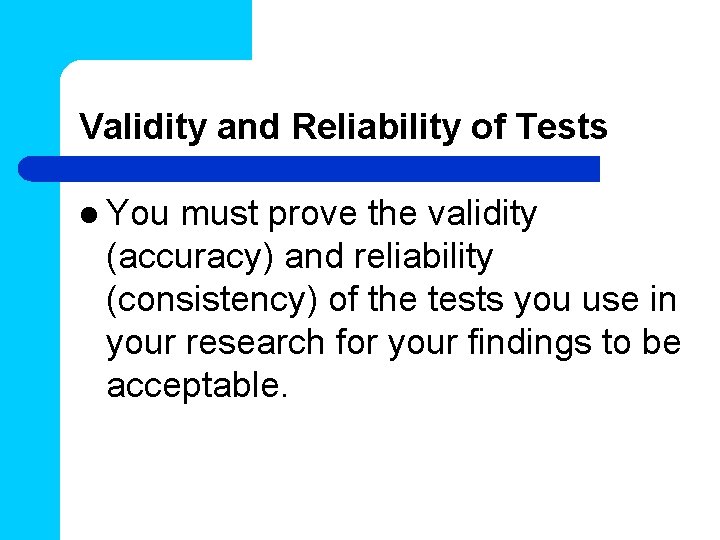 Validity and Reliability of Tests l You must prove the validity (accuracy) and reliability