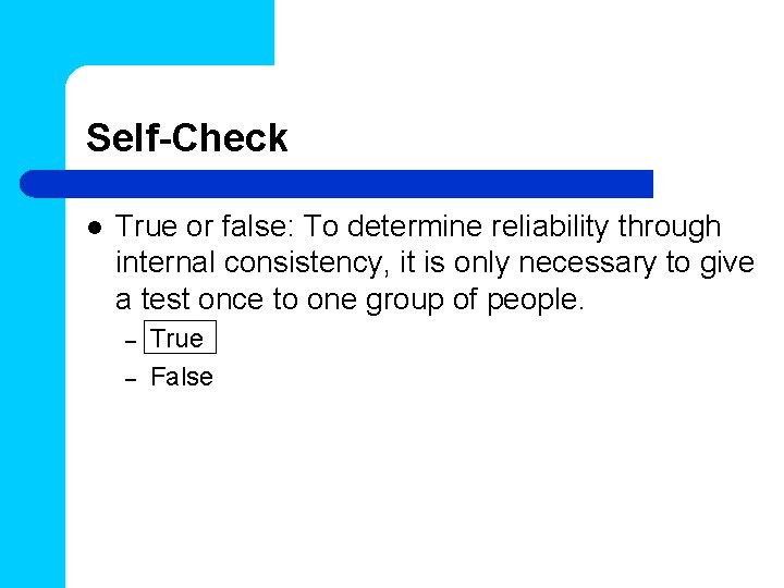 Self-Check l True or false: To determine reliability through internal consistency, it is only