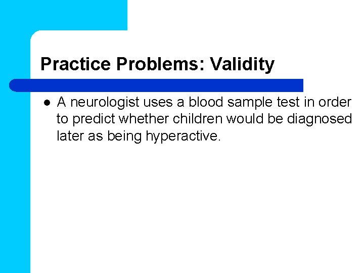 Practice Problems: Validity l A neurologist uses a blood sample test in order to