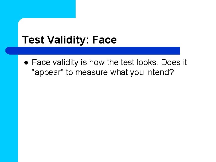 Test Validity: Face l Face validity is how the test looks. Does it “appear”