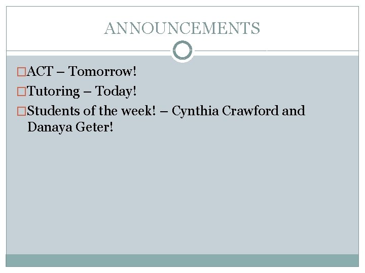 ANNOUNCEMENTS �ACT – Tomorrow! �Tutoring – Today! �Students of the week! – Cynthia Crawford