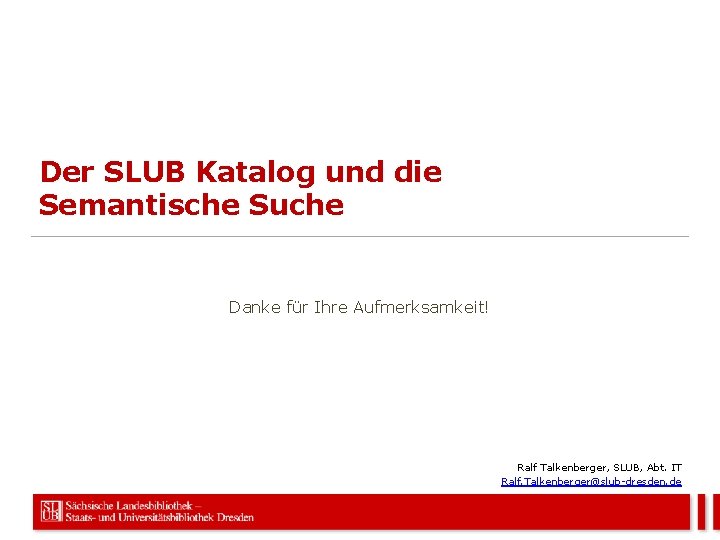 Der SLUB Katalog und die Semantische Suche Danke für Ihre Aufmerksamkeit! Ralf Talkenberger, SLUB,