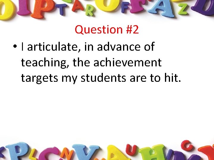 Question #2 • I articulate, in advance of teaching, the achievement targets my students
