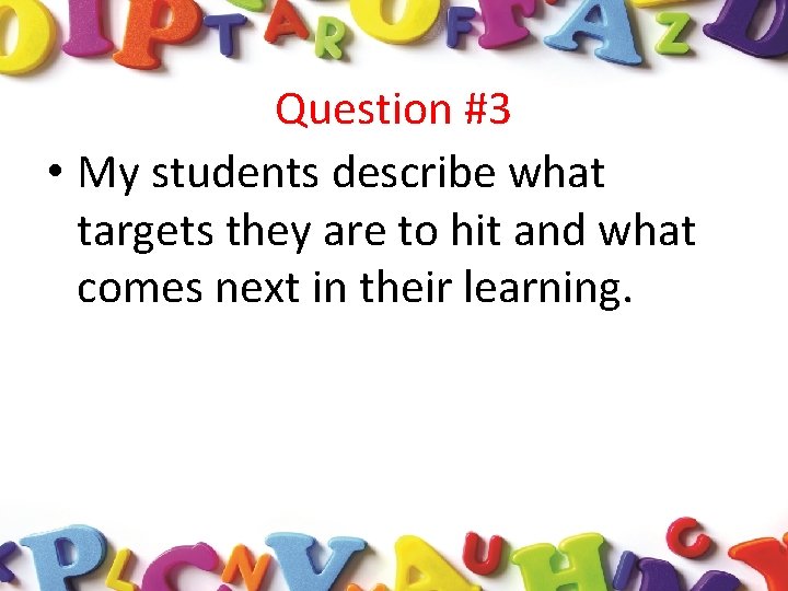 Question #3 • My students describe what targets they are to hit and what