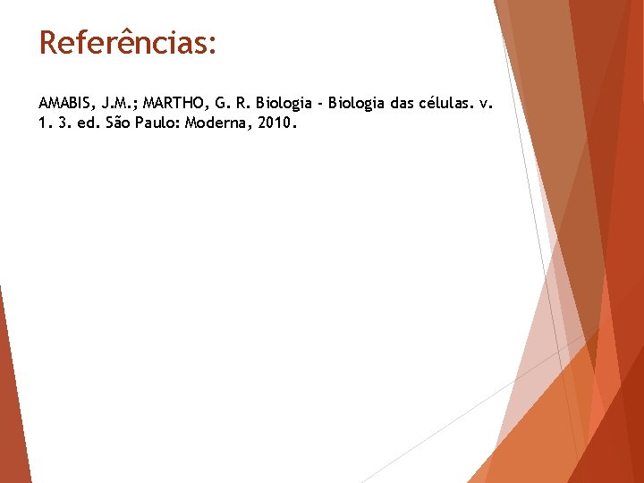 Referências: AMABIS, J. M. ; MARTHO, G. R. Biologia - Biologia das células. v.