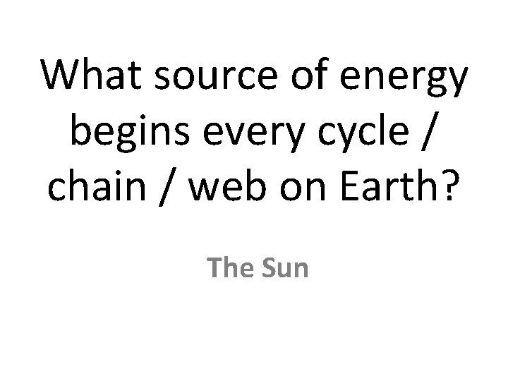 What source of energy begins every cycle / chain / web on Earth? The