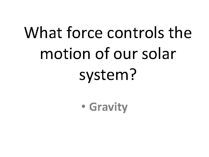 What force controls the motion of our solar system? • Gravity 