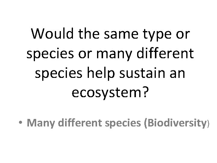 Would the same type or species or many different species help sustain an ecosystem?