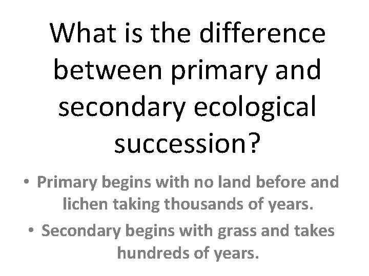 What is the difference between primary and secondary ecological succession? • Primary begins with
