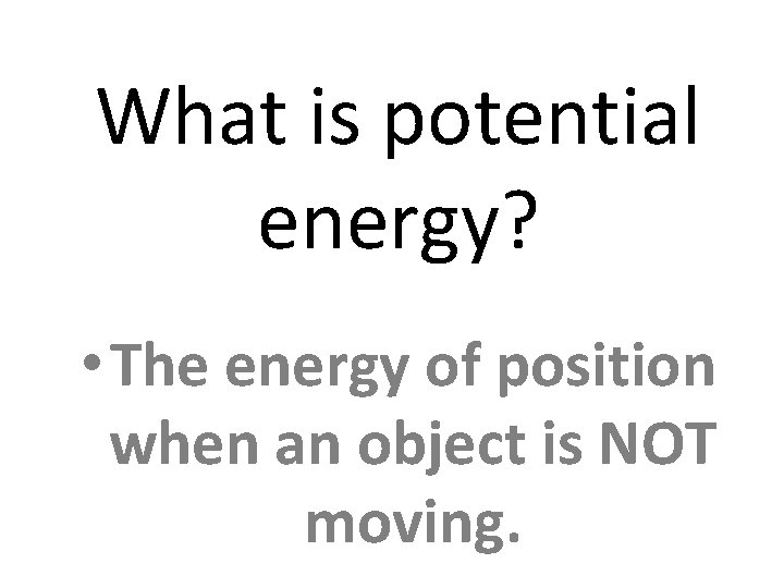 What is potential energy? • The energy of position when an object is NOT