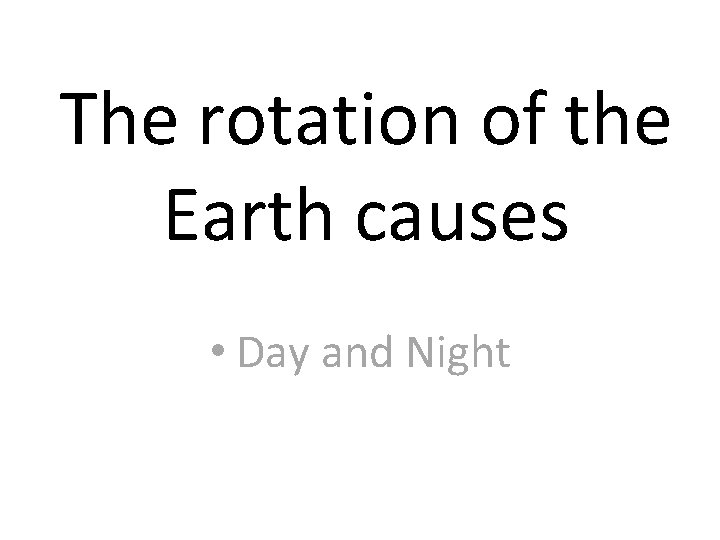 The rotation of the Earth causes • Day and Night 