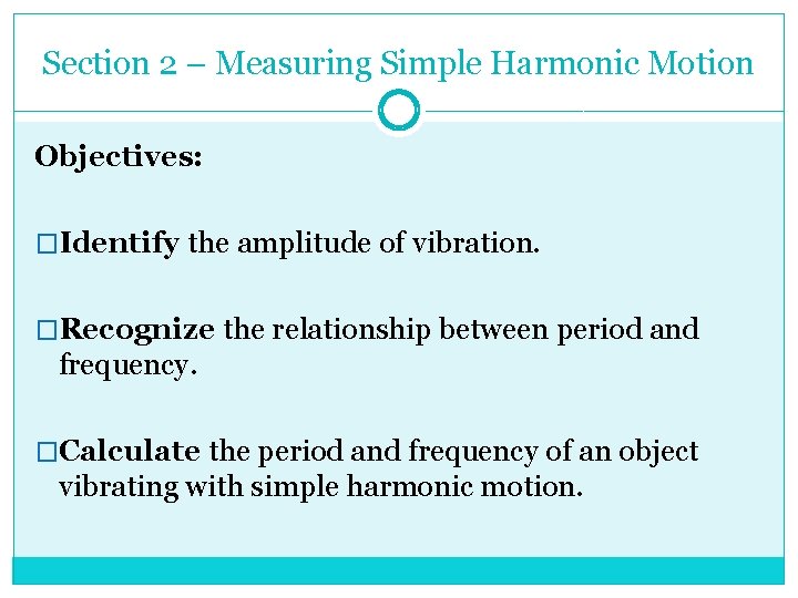 Section 2 – Measuring Simple Harmonic Motion Objectives: �Identify the amplitude of vibration. �Recognize