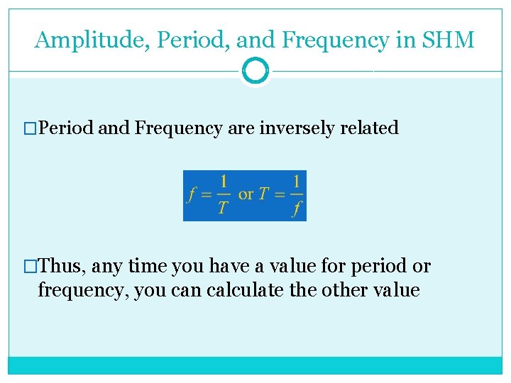 Amplitude, Period, and Frequency in SHM �Period and Frequency are inversely related �Thus, any