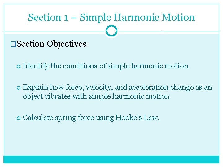 Section 1 – Simple Harmonic Motion �Section Objectives: Identify the conditions of simple harmonic