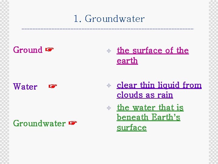 1. Groundwater Ground ☞ ± the surface of the earth Water ± clear thin