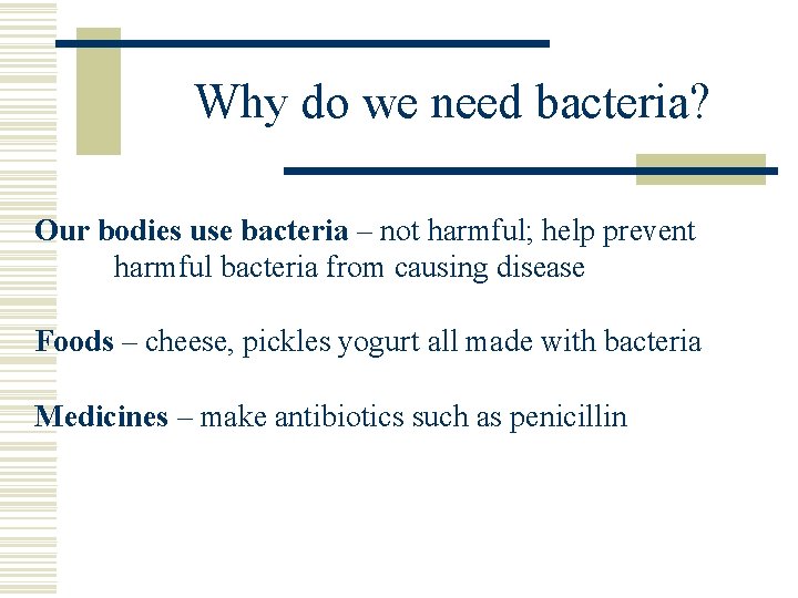 Why do we need bacteria? Our bodies use bacteria – not harmful; help prevent