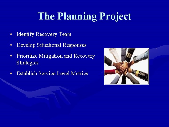 The Planning Project • Identify Recovery Team • Develop Situational Responses • Prioritize Mitigation