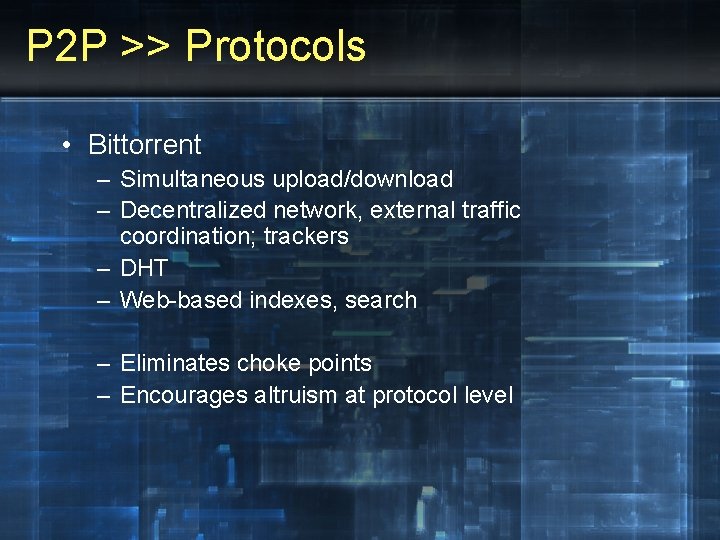 P 2 P >> Protocols • Bittorrent – Simultaneous upload/download – Decentralized network, external