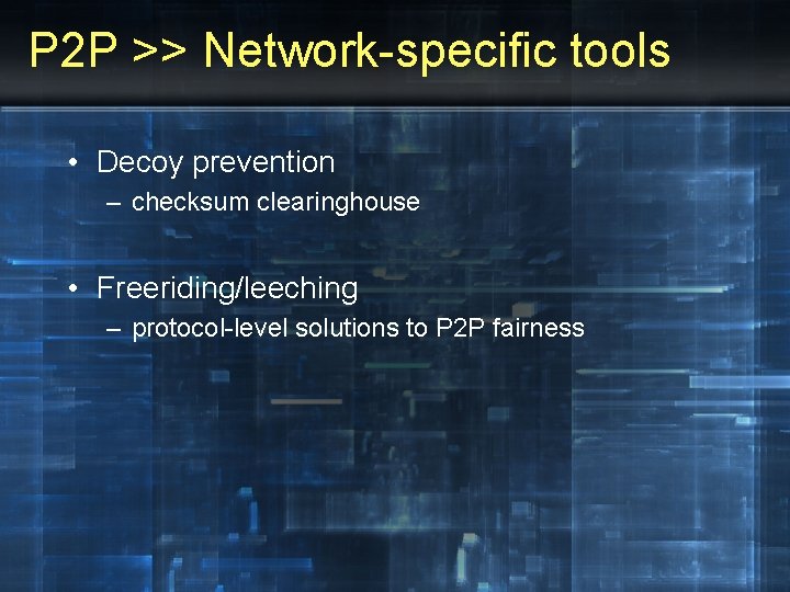 P 2 P >> Network-specific tools • Decoy prevention – checksum clearinghouse • Freeriding/leeching