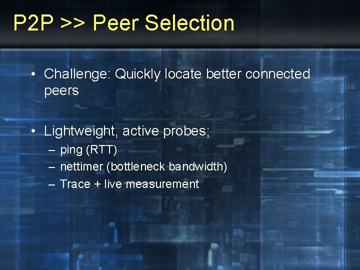 P 2 P >> Peer Selection • Challenge: Quickly locate better connected peers •
