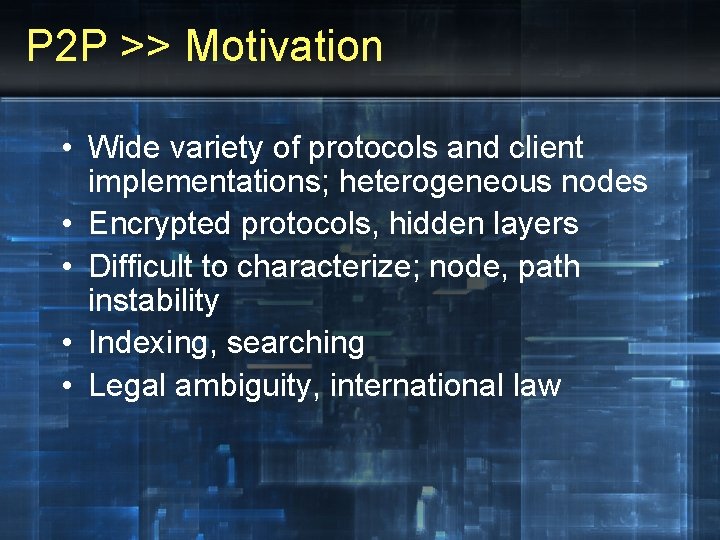 P 2 P >> Motivation • Wide variety of protocols and client implementations; heterogeneous