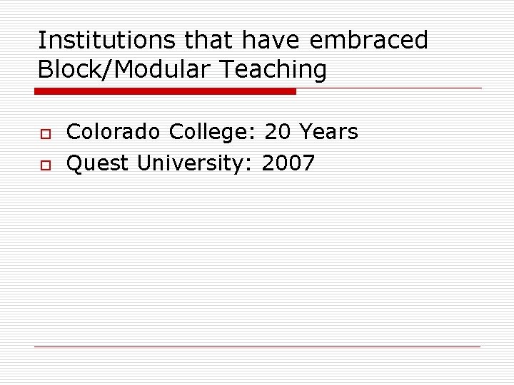 Institutions that have embraced Block/Modular Teaching o o Colorado College: 20 Years Quest University: