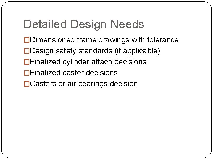 Detailed Design Needs �Dimensioned frame drawings with tolerance �Design safety standards (if applicable) �Finalized
