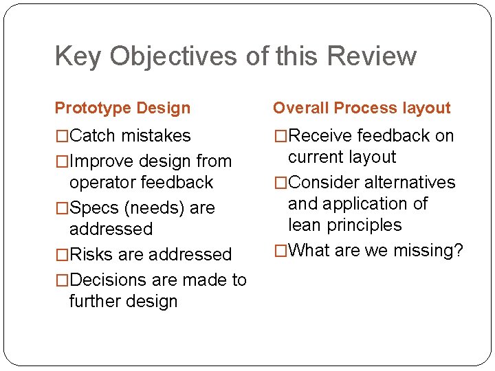 Key Objectives of this Review Prototype Design Overall Process layout �Catch mistakes �Receive feedback