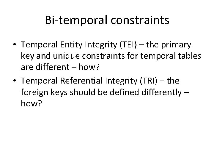 Bi-temporal constraints • Temporal Entity Integrity (TEI) – the primary key and unique constraints