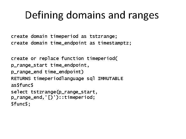 Defining domains and ranges create domain timeperiod as tstzrange; create domain time_endpoint as timestamptz;