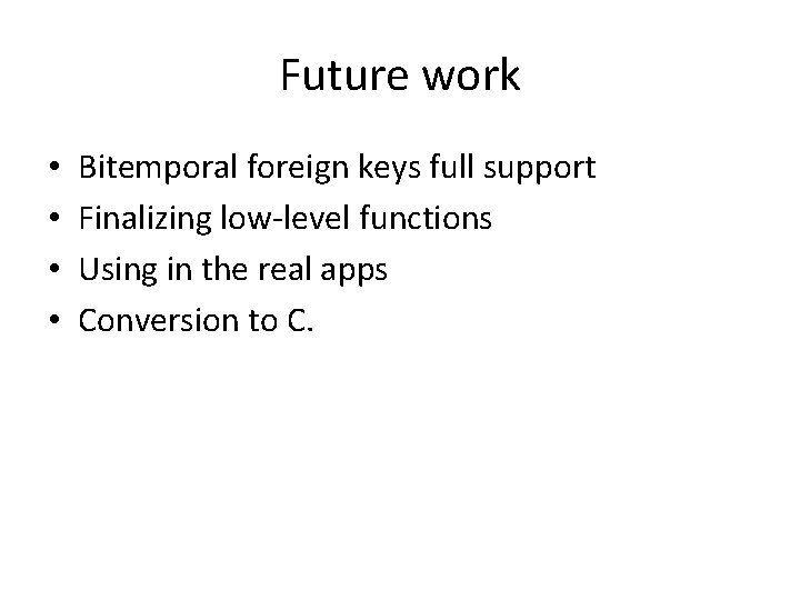 Future work • • Bitemporal foreign keys full support Finalizing low-level functions Using in
