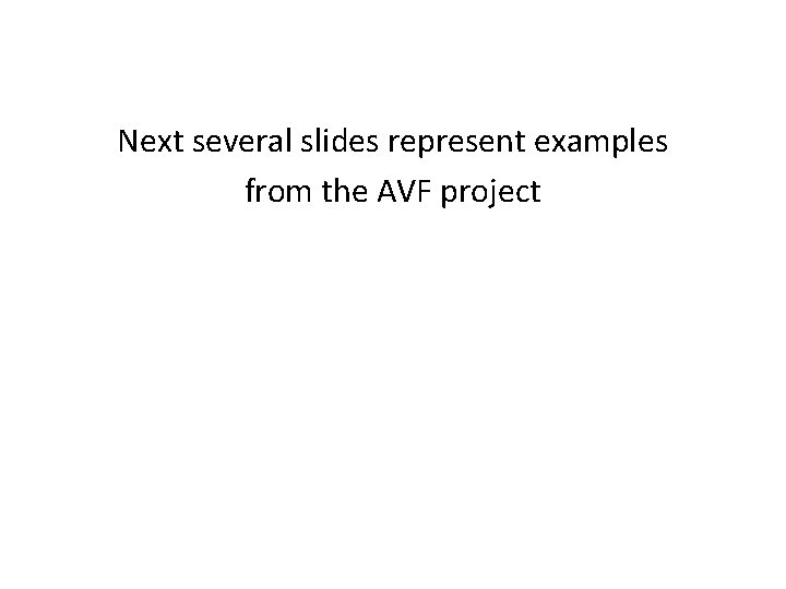 Next several slides represent examples from the AVF project 