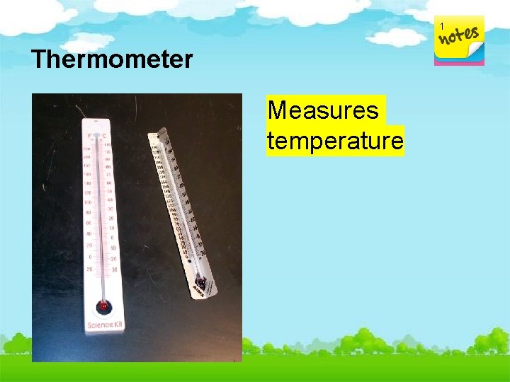 1 Thermometer Measures temperature 