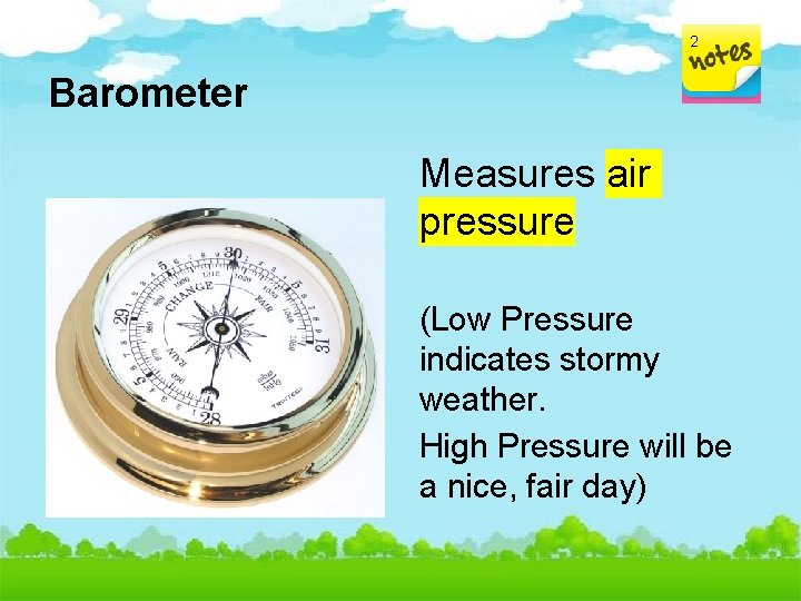 2 Barometer Measures air pressure (Low Pressure indicates stormy weather. High Pressure will be