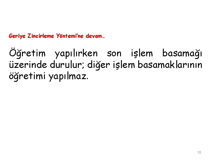 Geriye Zincirleme Yöntemi’ne devam… Öğretim yapılırken son işlem basamağı üzerinde durulur; diğer işlem basamaklarının