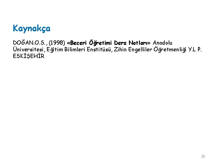 Kaynakça DOĞAN. O. S. , (1998) «Beceri Öğretimi Ders Notları» Anadolu Üniversitesi, Eğitim Bilimleri