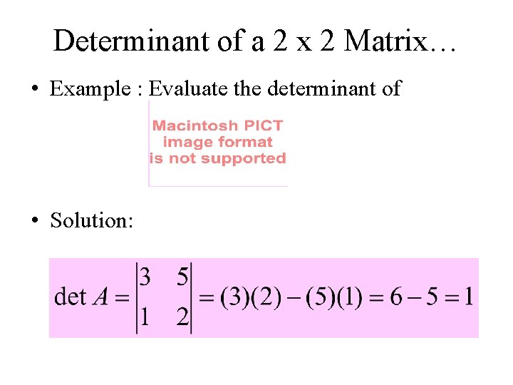 Determinant of a 2 x 2 Matrix… • Example : Evaluate the determinant of
