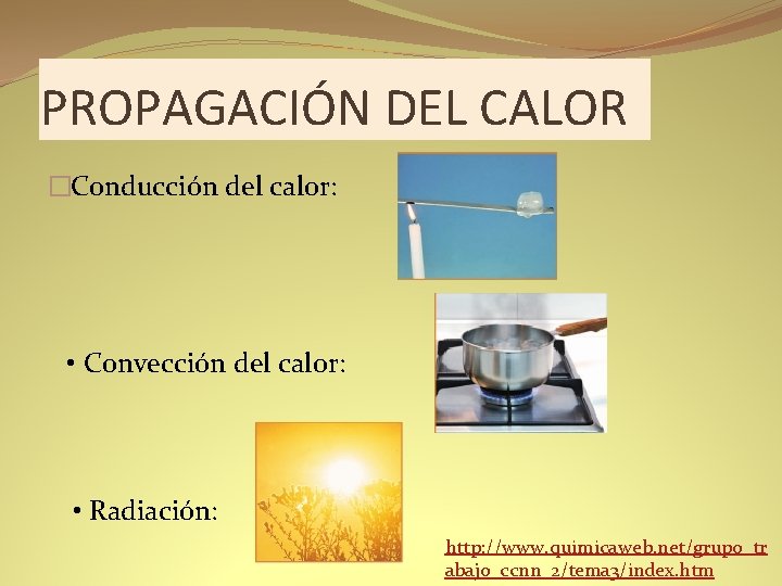 PROPAGACIÓN DEL CALOR �Conducción del calor: • Convección del calor: • Radiación: http: //www.