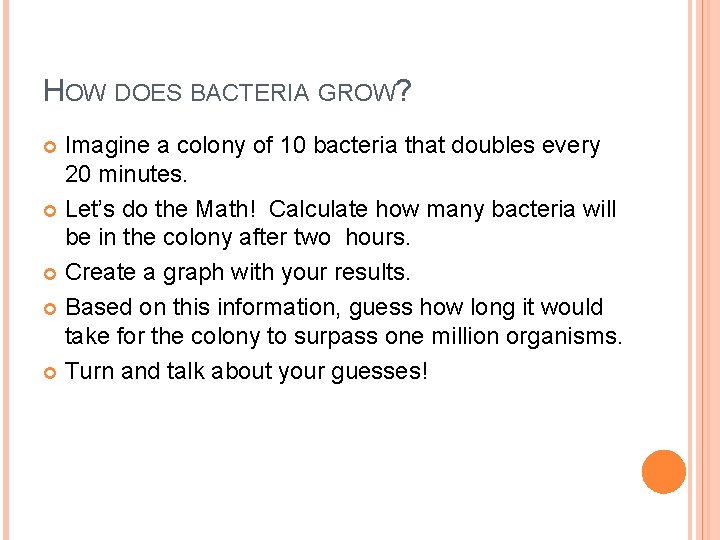 HOW DOES BACTERIA GROW? Imagine a colony of 10 bacteria that doubles every 20