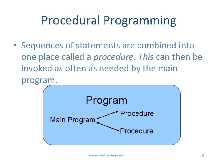 Procedural Programming • Sequences of statements are combined into one place called a procedure. Procedural Programming • Sequences of statements are combined into one place called a procedure.