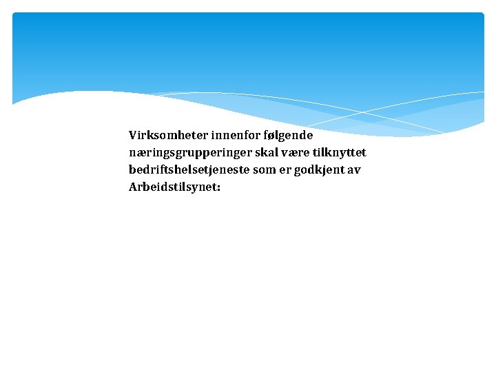 Virksomheter innenfor følgende næringsgrupperinger skal være tilknyttet bedriftshelsetjeneste som er godkjent av Arbeidstilsynet: Virksomheter innenfor følgende næringsgrupperinger skal være tilknyttet bedriftshelsetjeneste som er godkjent av Arbeidstilsynet: