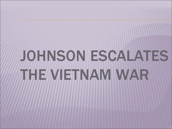JOHNSON ESCALATES THE VIETNAM WAR 